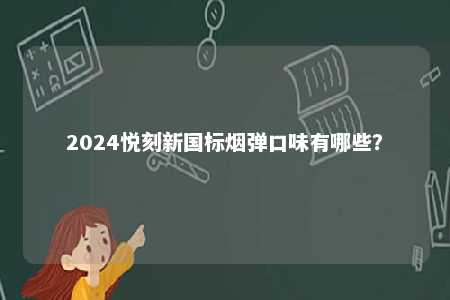 2024悦刻新国标烟弹口味有哪些
？ 